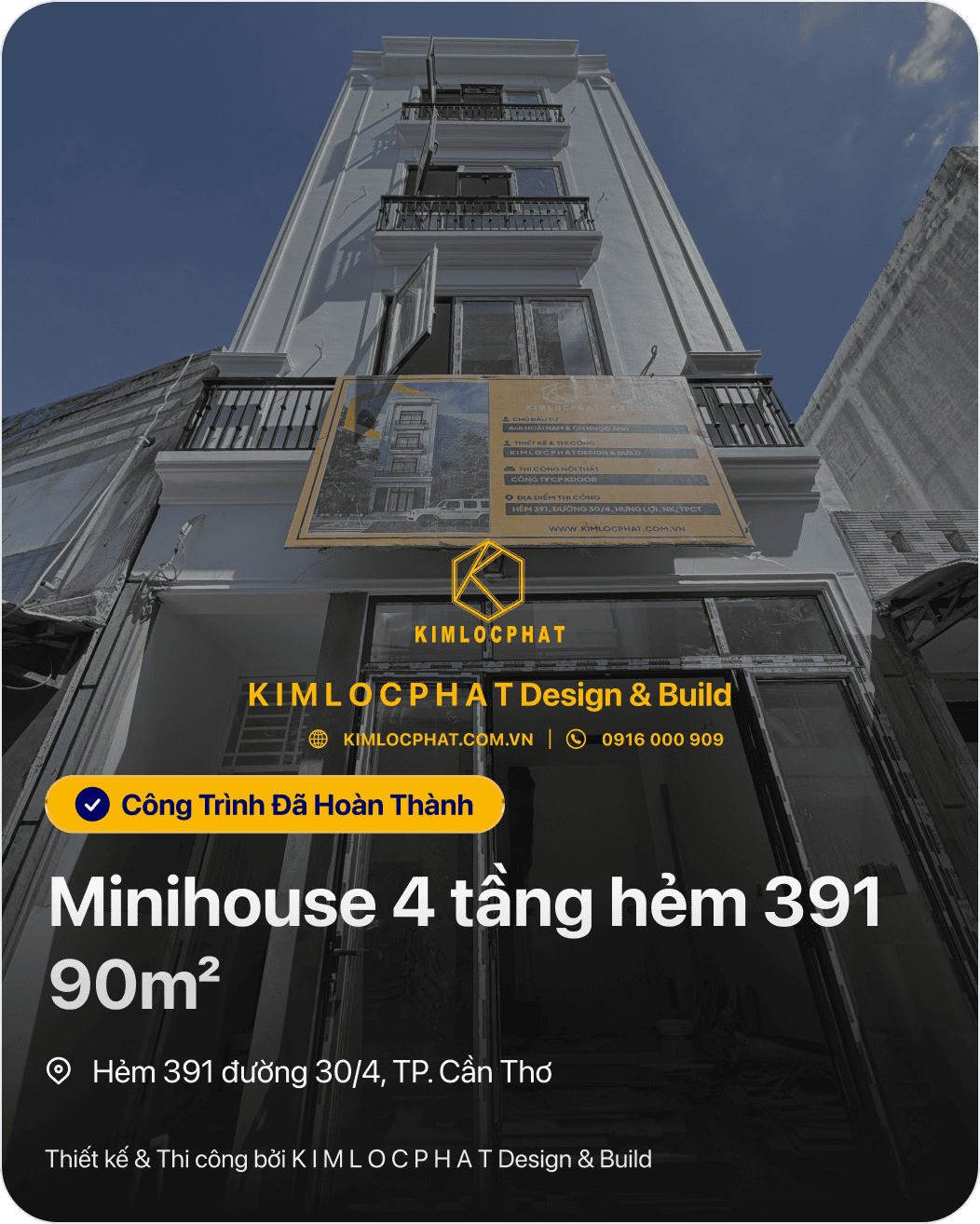 KIMLOCPHAT KIM LO CPHAT Design & Build KIMLOCPHAT.COM.VN | © 0916 000 909 Công Trình Đã Hoàn Thành Minihouse 4 tầng hẻm 391 90mг ◎ Hẻm 391 đường 30/4, TP. Cần Thơ Thiết kế & Thi công bởi K I M L O C P H A T Design & Build